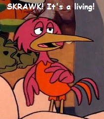 'Skrawk! It's a living!' - The bird from 'The Flinstones'